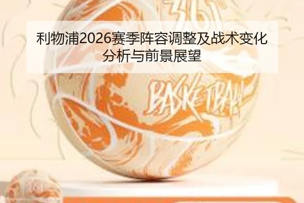利物浦2026赛季阵容调整及战术变化分析与前景展望