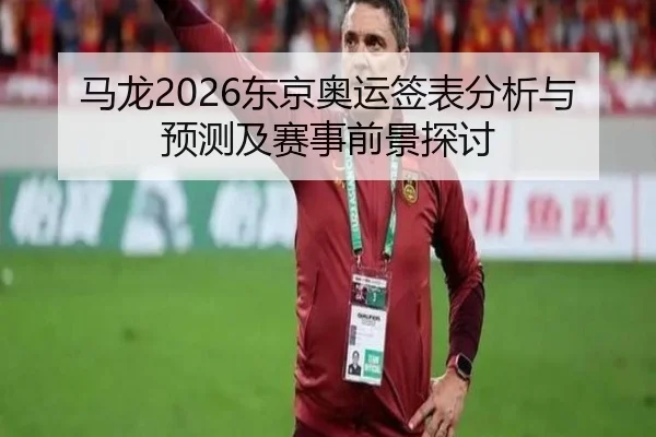 马龙2026东京奥运签表分析与预测及赛事前景探讨