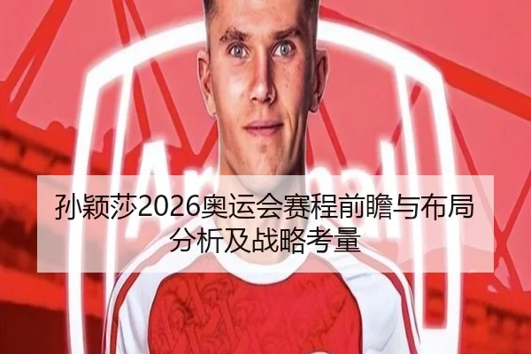 孙颖莎2026奥运会赛程前瞻与布局分析及战略考量