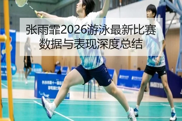 张雨霏2026游泳最新比赛数据与表现深度总结